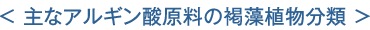 主なアルギン酸原料の褐藻植物分類